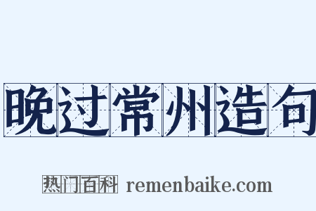 晚过常州造句是什么意思的图片